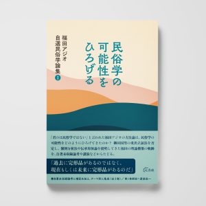 民俗学の可能性をひろげる──福田アジオ自選民俗学論集Ⅰ